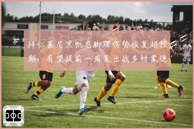 拜仁慕尼黑凯恩脚踝伤势恢复超预期,有望提前一周复出战多特蒙德
