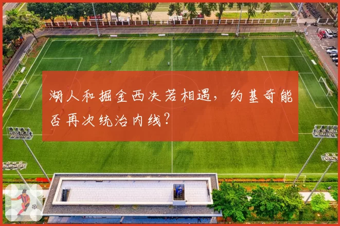 湖人和掘金西决若相遇,约基奇能否再次统治内线?