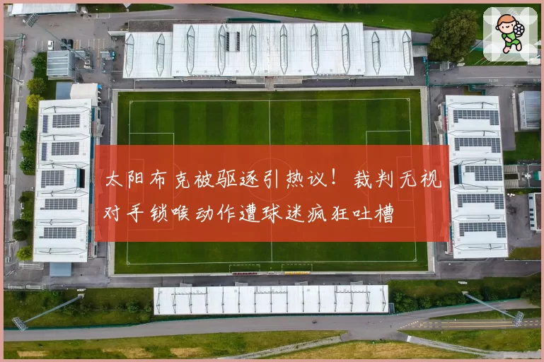 太阳布克被驱逐引热议!裁判无视对手锁喉动作遭球迷疯狂吐槽