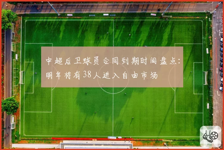 中超后卫球员合同到期时间盘点:明年将有38人进入自由市场