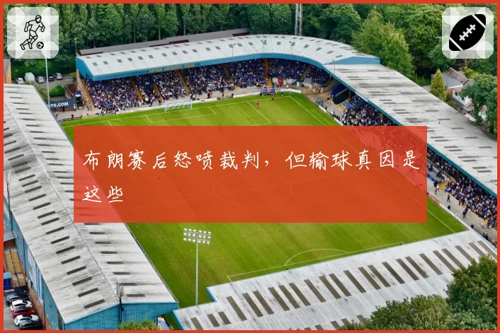 布朗赛后怒喷裁判,但输球真因是这些