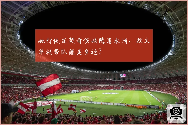 独行侠东契奇伤病隐患未消,欧文单核带队能走多远?