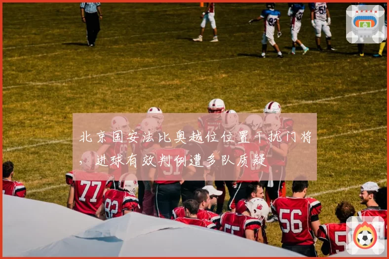 北京国安法比奥越位位置干扰门将，进球有效判例遭多队质疑