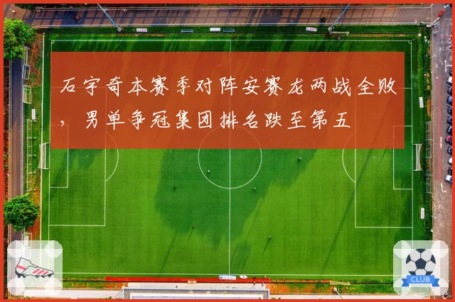 石宇奇本赛季对阵安赛龙两战全败,男单争冠集团排名跌至第五