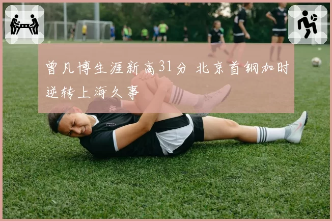 曾凡博生涯新高31分 北京首钢加时逆转上海久事