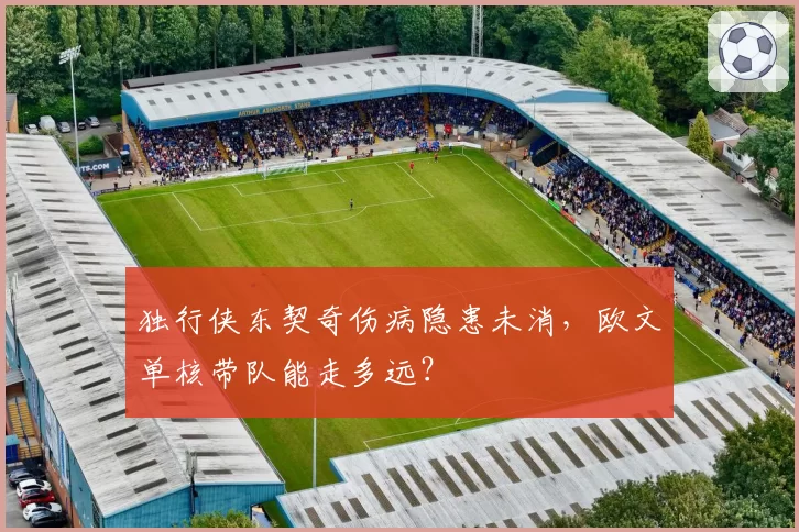 独行侠东契奇伤病隐患未消,欧文单核带队能走多远?